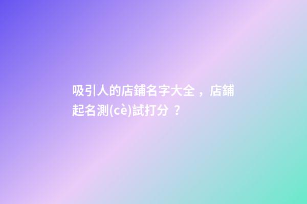 吸引人的店鋪名字大全，店鋪起名測(cè)試打分？